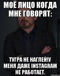 моё лицо когда мне говорят: тугра не наглей!у меня даже instagram не работает.