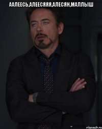 аалеесь,алеесяяя,алесян,маллыш 
