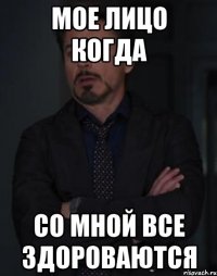 мое лицо когда со мной все здороваются