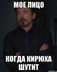 мое лицо когда кирюха шутит