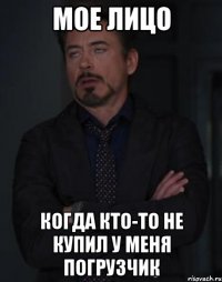 мое лицо когда кто-то не купил у меня погрузчик