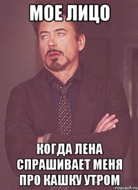 мое лицо когда лена спрашивает меня про кашку утром