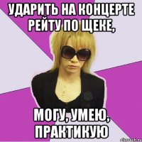 ударить на концерте рейту по щеке, могу, умею, практикую