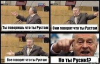 Ты говоришь что ты Рустам Они говорят что ты Рустам Все говорят что ты Рустам Но ты Русик!?