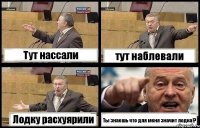 Тут нассали тут наблевали Лодку расхуярили Ты знаешь что для меня значит лодка!?