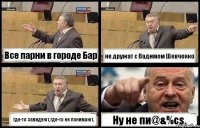 Все парни в городе Бар не дружат с Вадимом Шевченко где-то завидуют,где-то не понимают, Ну не пи@&%cs.