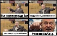 Все парни в городе Бар не дружат с Вадимом Шевченко где-то завидуют,где-то не понимают, Ну не пи@&%cы.