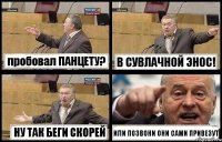 пробовал ПАНЦЕТУ? В СУВЛАЧНОЙ ЭНОС! НУ ТАК БЕГИ СКОРЕЙ ИЛИ ПОЗВОНИ ОНИ САМИ ПРИВЕЗУТ