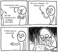 Я поступила сама на бюджет Нет 100 баллов по ЕГЭ - не видать тебе лайка Но я же...бюджет.. 19 балов из 20.. В 2001 еще не ввели ЕГЭ..