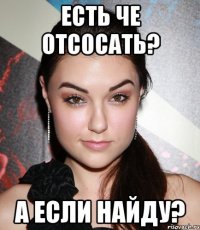 есть че отсосать? а если найду?