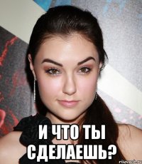  и что ты сделаешь?