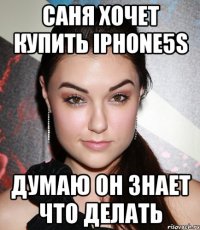 саня хочет купить iphone5s думаю он знает что делать