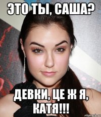 это ты, саша? девки, це ж я, катя!!!