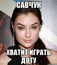 савчук хватит играть доту