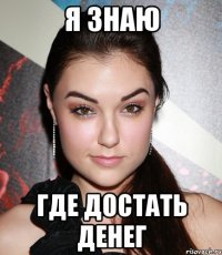 я знаю где достать денег