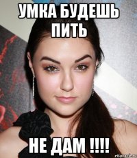 умка будешь пить не дам !!!