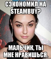 сэкономил на steambuy? мальчик, ты мне нравишься.