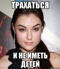 трахаться и не иметь детей