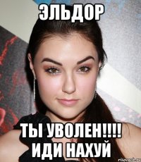 эльдор ты уволен!!! иди нахуй