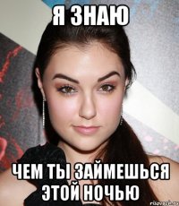 я знаю чем ты займешься этой ночью