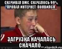 скачивал dmc, скачалось 99%, пропал интернет, появился. загрузка началась сначало...