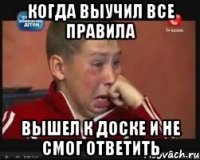 когда выучил все правила вышел к доске и не смог ответить
