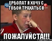 ерболат я хочу с тобой трахаться пожалуйста!!!