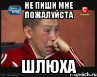 не пиши мне пожалуйста шлюха