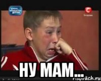 ну мам...