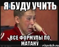 я буду учить все формулы по матану