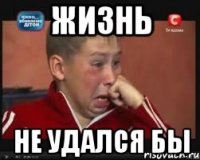 жизнь не удался бы