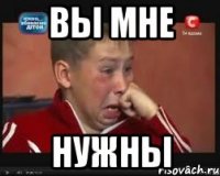 вы мне нужны