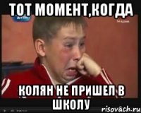 тот момент,когда колян не пришел в школу