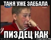 таня уже заебала пиздец как