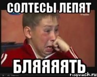 солтесы лепят бляяяять
