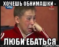 хочешь обнимашки - люби ебаться