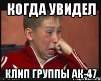 когда увидел клип группы ак-47