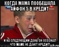 когда мама пообешала айфон 5 в кредит и на следующии день он осознал что маме не дают кредит!