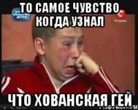 то самое чувство когда узнал что хованская гей