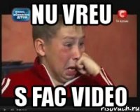 nu vreu s fac video