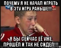почему я не начал играть в эту игру раньше!!! я бы сейчас её уже прошёл и так не сидел!!!