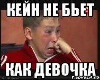 кейн не бьет как девочка