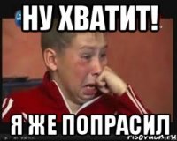 ну хватит! я же попрасил