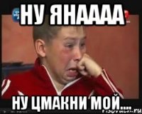 ну янаааа ну цмакни мой....