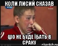 коли лисий сказав шо не буде їбать в сраку