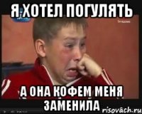 я хотел погулять а она кофем меня заменила