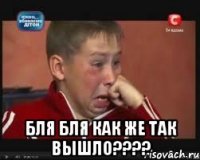  бля бля как же так вышло???