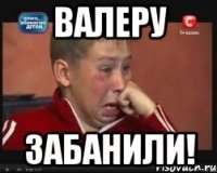 валеру забанили!