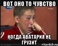 вот оно то чувство когда аватария не грузит