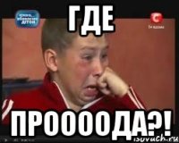 где проооода?!